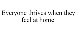 EVERYONE THRIVES WHEN THEY FEEL AT HOME.