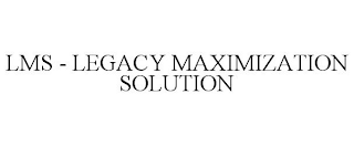 LMS - LEGACY MAXIMIZATION SOLUTION