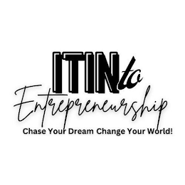 ITIN TO ENTREPRENEURSHIP CHASE YOUR DREAM CHANGE YOUR WORLD!