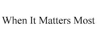 WHEN IT MATTERS MOST