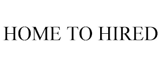HOME TO HIRED