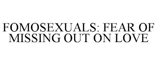 FOMOSEXUALS: FEAR OF MISSING OUT ON LOVE