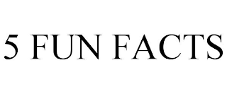 5 FUN FACTS