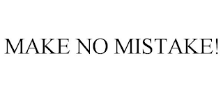 MAKE NO MISTAKE!