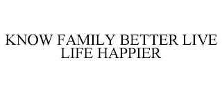 KNOW FAMILY BETTER LIVE LIFE HAPPIER