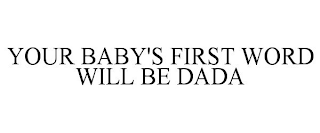 YOUR BABY'S FIRST WORD WILL BE DADA