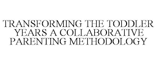 TRANSFORMING THE TODDLER YEARS A COLLABORATIVE PARENTING METHODOLOGY