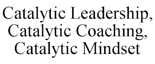 CATALYTIC LEADERSHIP, CATALYTIC COACHING, CATALYTIC MINDSET