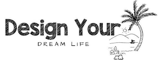 DESIGN YOUR DREAM LIFE