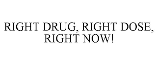 RIGHT DRUG, RIGHT DOSE, RIGHT NOW!