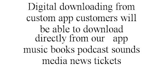 DIGITAL DOWNLOADING FROM CUSTOM APP CUSTOMERS WILL BE ABLE TO DOWNLOAD DIRECTLY FROM OUR APP MUSIC BOOKS PODCAST SOUNDS MEDIA NEWS TICKETS