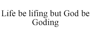 LIFE BE LIFING BUT GOD BE GODING