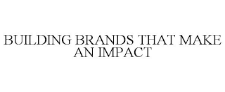 BUILDING BRANDS THAT MAKE AN IMPACT