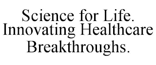 SCIENCE FOR LIFE. INNOVATING HEALTHCARE BREAKTHROUGHS.