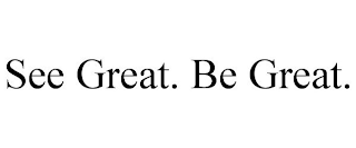 SEE GREAT. BE GREAT.