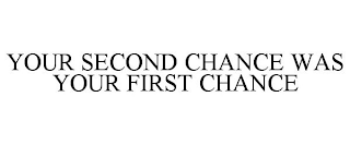 YOUR SECOND CHANCE WAS YOUR FIRST CHANCE