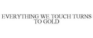 EVERYTHING WE TOUCH TURNS TO GOLD