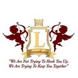 L LUVEATHOME "WE ARE NOT TRYING TO HOOK YOU UP, WE ARE TRYING TO KEEP YOU TOGETHER"