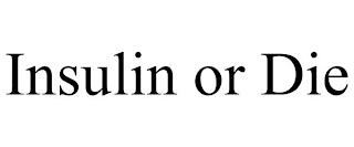 INSULIN OR DIE