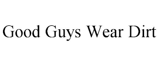 GOOD GUYS WEAR DIRT