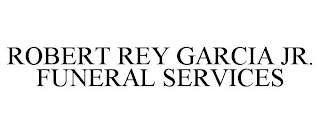 ROBERT REY GARCIA JR. FUNERAL SERVICES