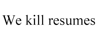 WE KILL RESUMES