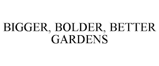 BIGGER, BOLDER, BETTER GARDENS