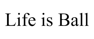 LIFE IS BALL