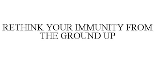 RETHINK YOUR IMMUNITY FROM THE GROUND UP