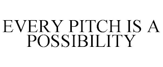 EVERY PITCH IS A POSSIBILITY