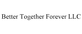 BETTER TOGETHER FOREVER LLC