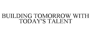 BUILDING TOMORROW WITH TODAY'S TALENT