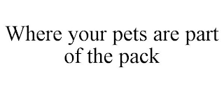 WHERE YOUR PETS ARE PART OF THE PACK