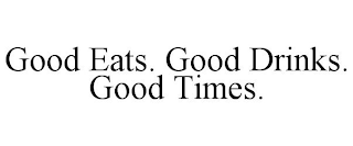 GOOD EATS. GOOD DRINKS. GOOD TIMES.