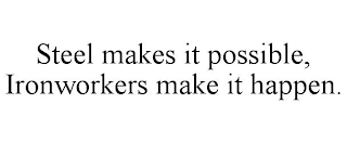 STEEL MAKES IT POSSIBLE, IRONWORKERS MAKE IT HAPPEN.