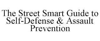 THE STREET SMART GUIDE TO SELF-DEFENSE & ASSAULT PREVENTION