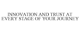 INNOVATION AND TRUST AT EVERY STAGE OF YOUR JOURNEY