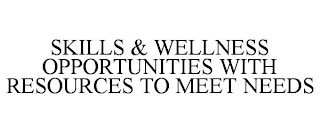 SKILLS & WELLNESS OPPORTUNITIES WITH RESOURCES TO MEET NEEDS