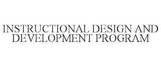 INSTRUCTIONAL DESIGN AND DEVELOPMENT PROGRAM