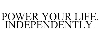 POWER YOUR LIFE. INDEPENDENTLY.