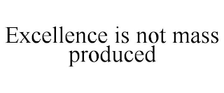 EXCELLENCE IS NOT MASS PRODUCED