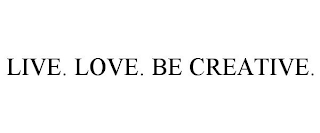 LIVE. LOVE. BE CREATIVE.