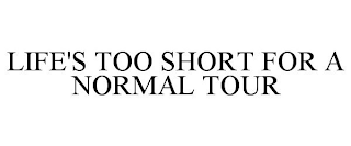 LIFE'S TOO SHORT FOR A NORMAL TOUR