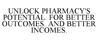 UNLOCK PHARMACY'S POTENTIAL. FOR BETTER OUTCOMES. AND BETTER INCOMES.