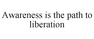 AWARENESS IS THE PATH TO LIBERATION