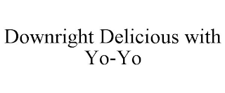 DOWNRIGHT DELICIOUS WITH YO-YO