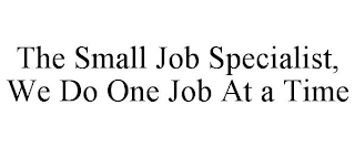 THE SMALL JOB SPECIALIST, WE DO ONE JOB AT A TIME