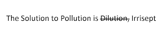 THE SOLUTION TO POLLUTION IS DILUTION, IRRISEPT