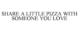 SHARE A LITTLE PIZZA WITH SOMEONE YOU LOVE