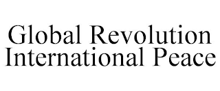 GLOBAL REVOLUTION INTERNATIONAL PEACE